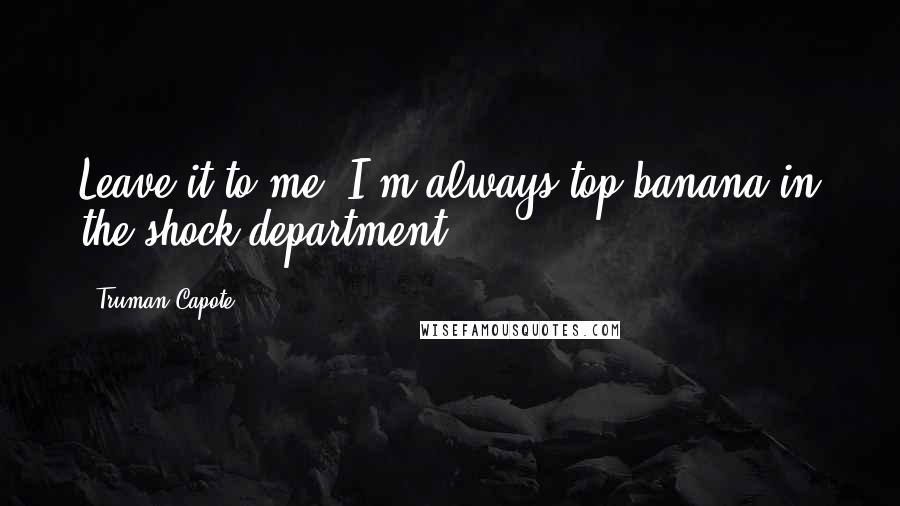 Truman Capote Quotes: Leave it to me: I'm always top banana in the shock department.