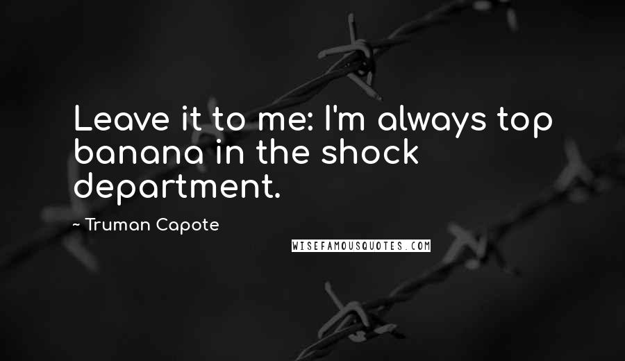 Truman Capote Quotes: Leave it to me: I'm always top banana in the shock department.