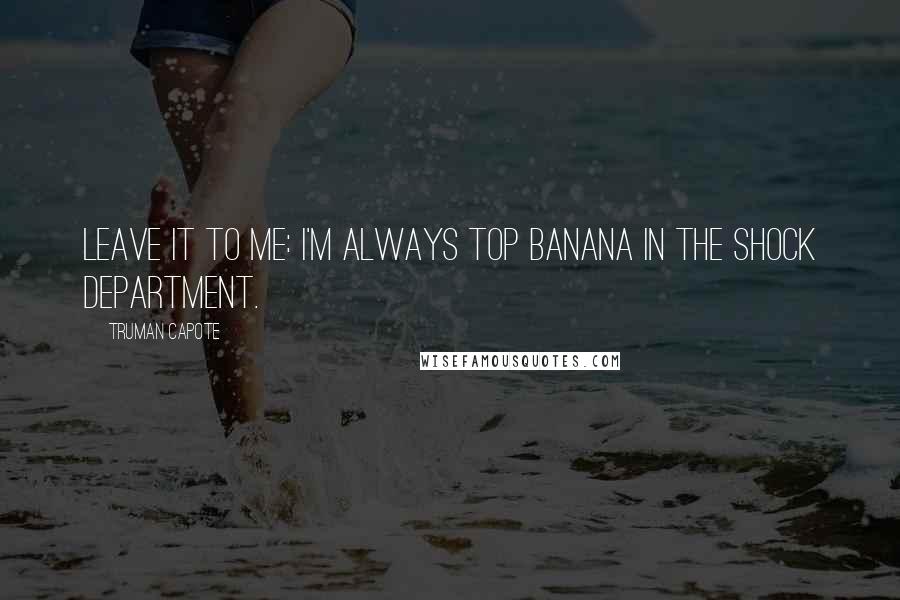 Truman Capote Quotes: Leave it to me: I'm always top banana in the shock department.