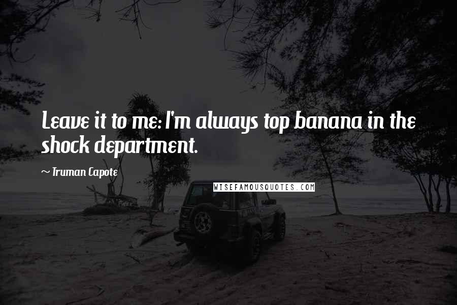 Truman Capote Quotes: Leave it to me: I'm always top banana in the shock department.