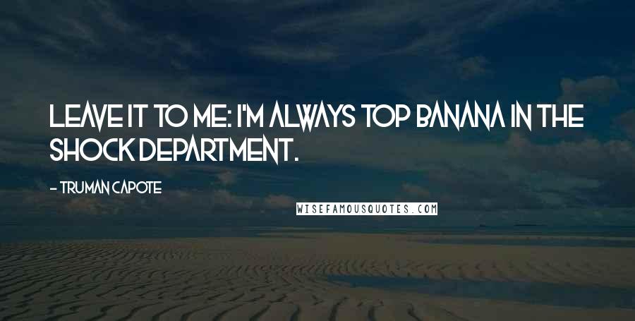 Truman Capote Quotes: Leave it to me: I'm always top banana in the shock department.