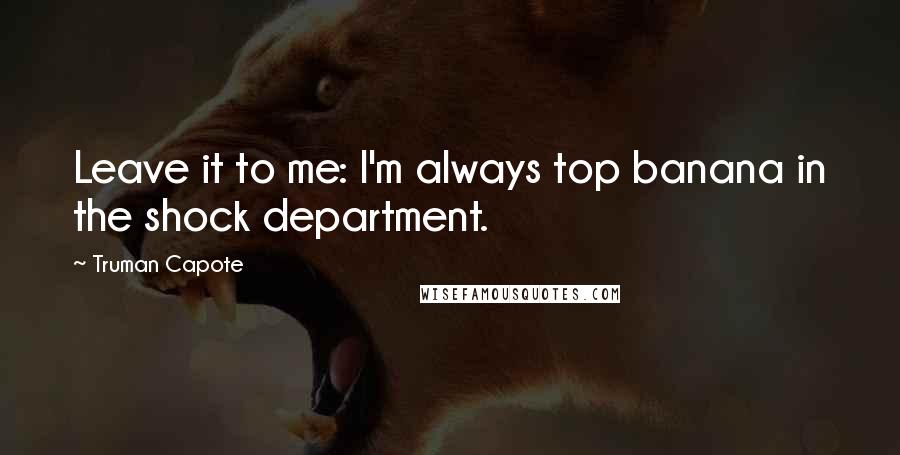 Truman Capote Quotes: Leave it to me: I'm always top banana in the shock department.