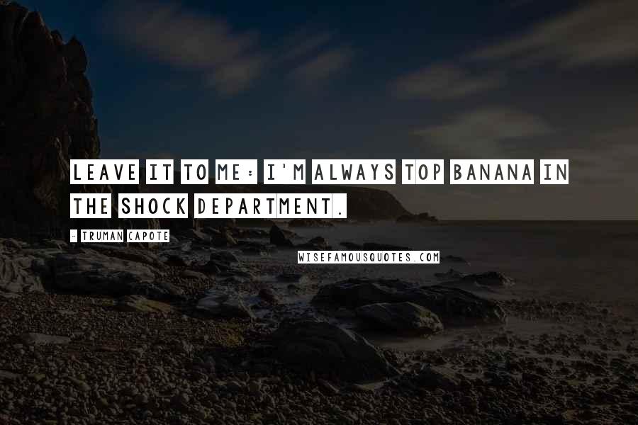 Truman Capote Quotes: Leave it to me: I'm always top banana in the shock department.