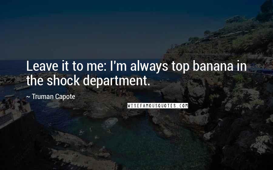 Truman Capote Quotes: Leave it to me: I'm always top banana in the shock department.