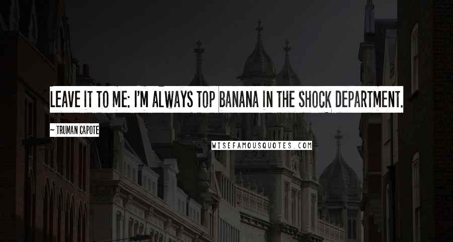 Truman Capote Quotes: Leave it to me: I'm always top banana in the shock department.