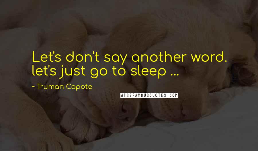 Truman Capote Quotes: Let's don't say another word. let's just go to sleep ...