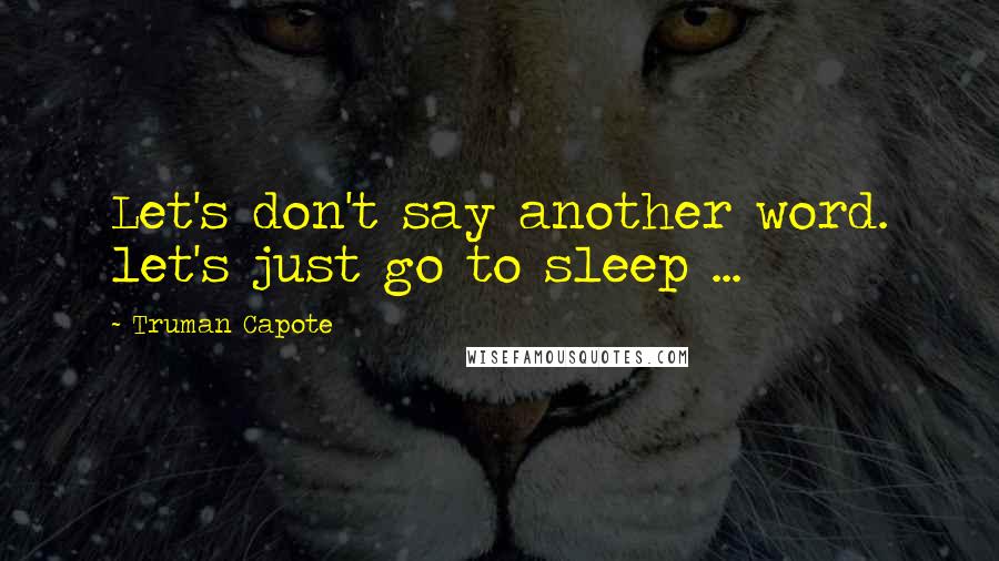 Truman Capote Quotes: Let's don't say another word. let's just go to sleep ...