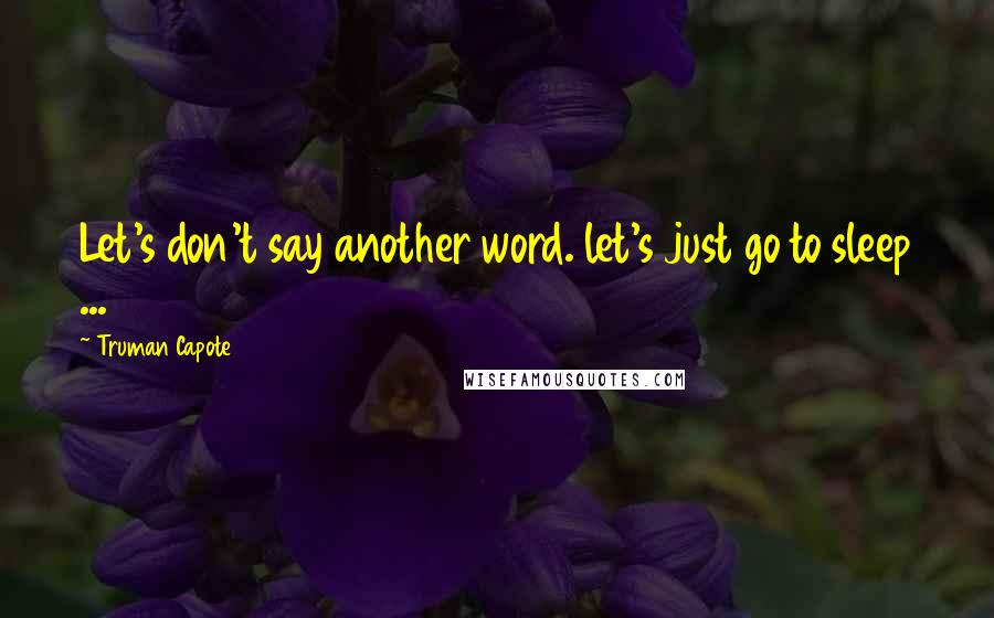 Truman Capote Quotes: Let's don't say another word. let's just go to sleep ...