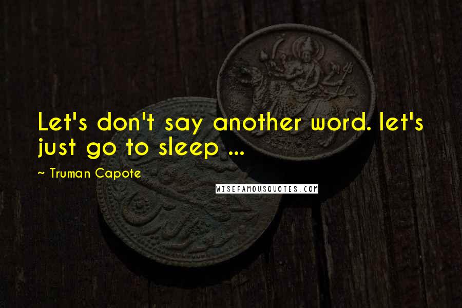 Truman Capote Quotes: Let's don't say another word. let's just go to sleep ...