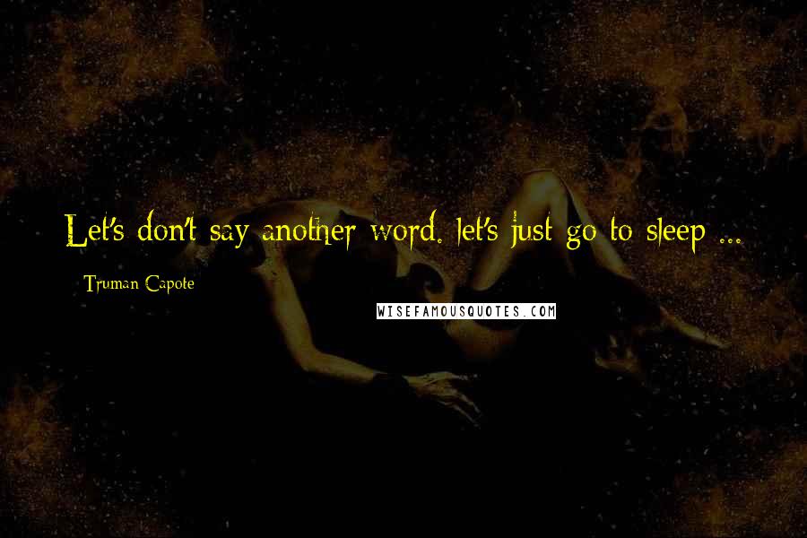 Truman Capote Quotes: Let's don't say another word. let's just go to sleep ...