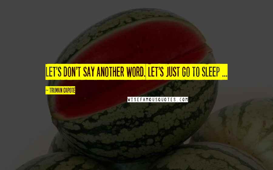 Truman Capote Quotes: Let's don't say another word. let's just go to sleep ...