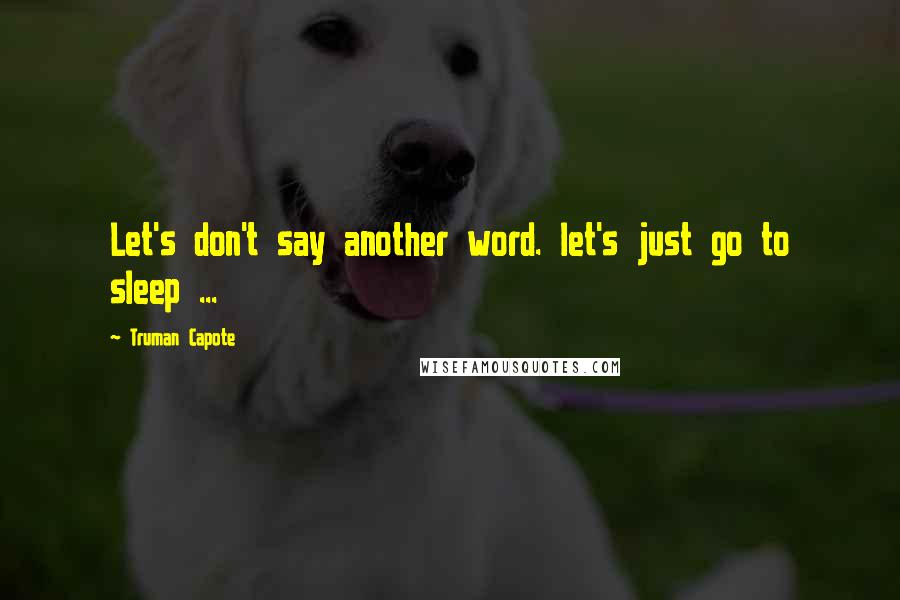 Truman Capote Quotes: Let's don't say another word. let's just go to sleep ...