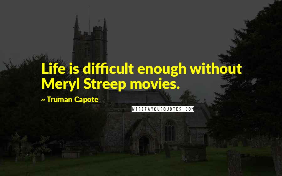 Truman Capote Quotes: Life is difficult enough without Meryl Streep movies.