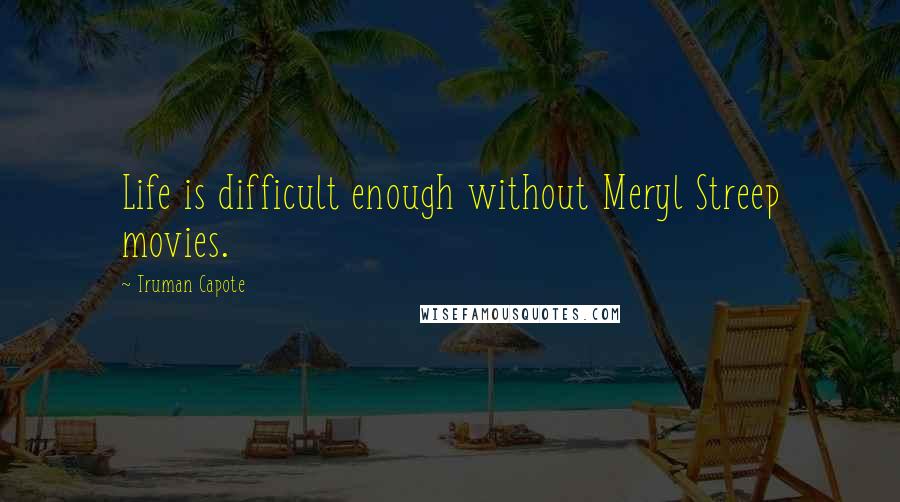 Truman Capote Quotes: Life is difficult enough without Meryl Streep movies.