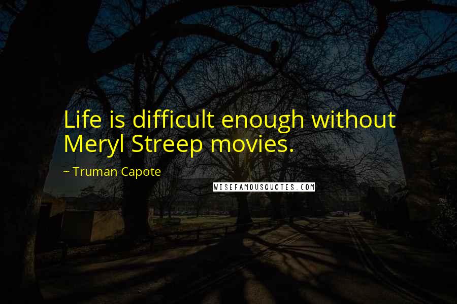 Truman Capote Quotes: Life is difficult enough without Meryl Streep movies.