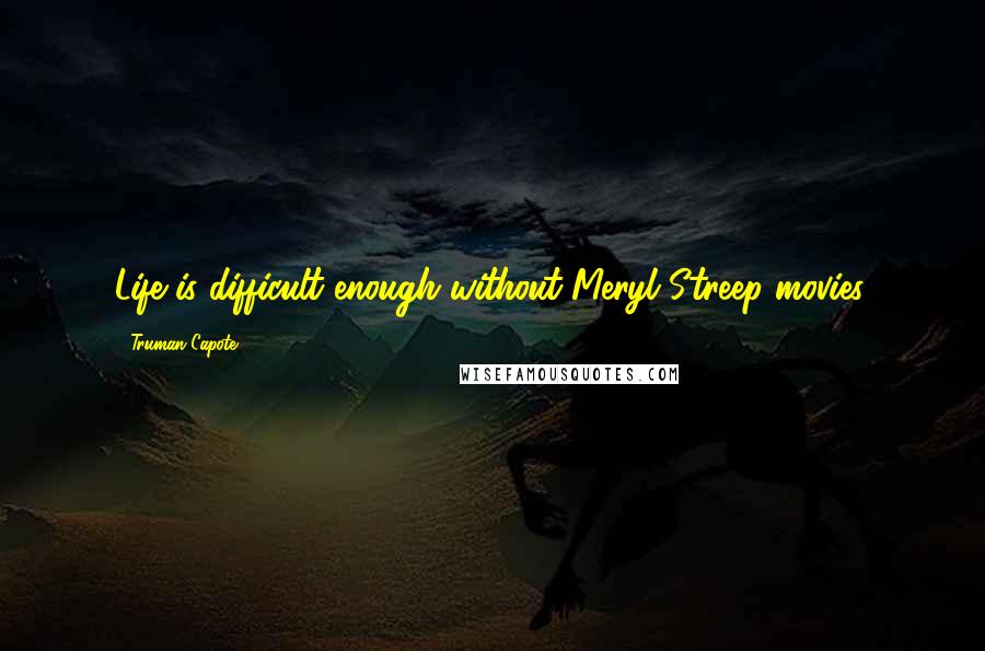 Truman Capote Quotes: Life is difficult enough without Meryl Streep movies.