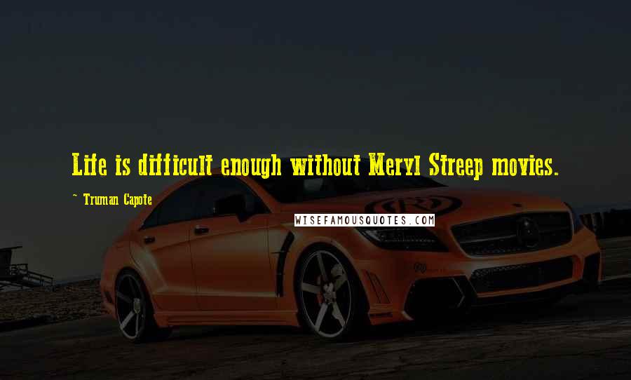 Truman Capote Quotes: Life is difficult enough without Meryl Streep movies.
