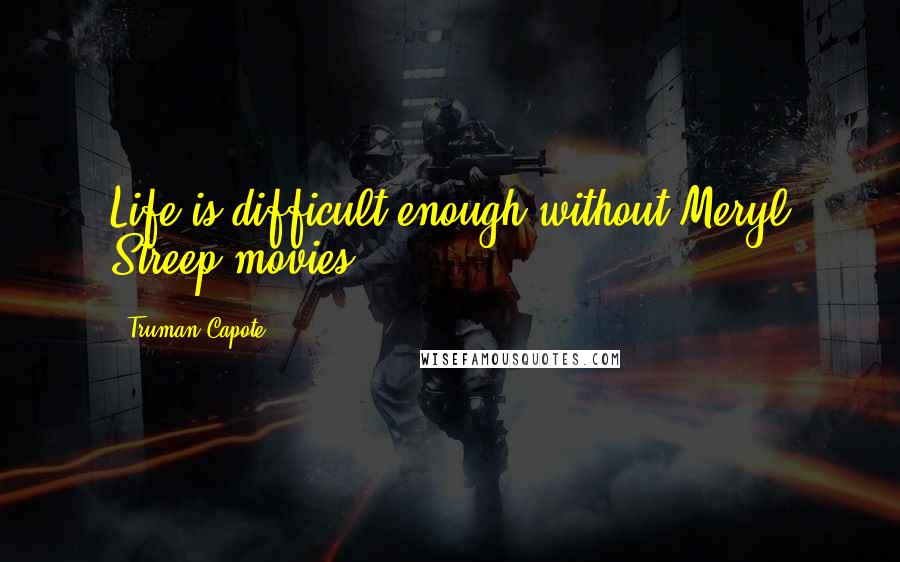 Truman Capote Quotes: Life is difficult enough without Meryl Streep movies.