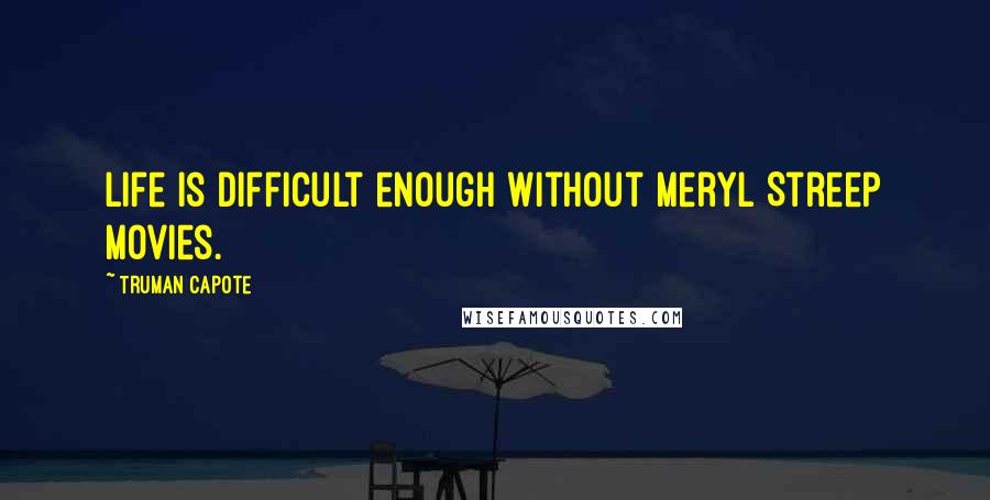 Truman Capote Quotes: Life is difficult enough without Meryl Streep movies.