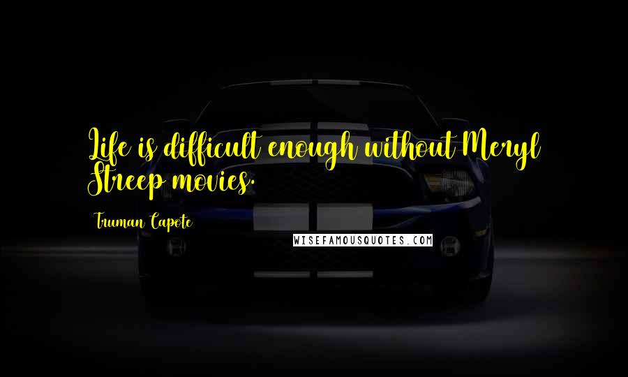 Truman Capote Quotes: Life is difficult enough without Meryl Streep movies.