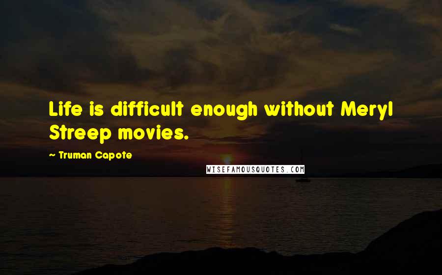 Truman Capote Quotes: Life is difficult enough without Meryl Streep movies.