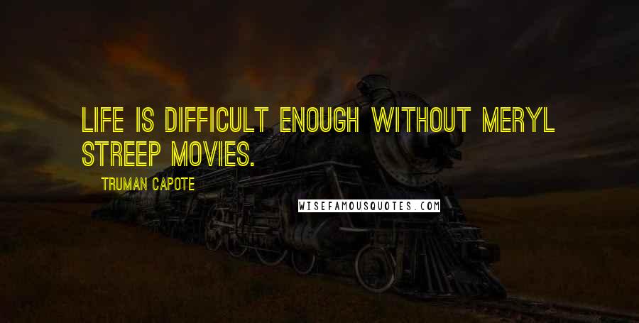 Truman Capote Quotes: Life is difficult enough without Meryl Streep movies.