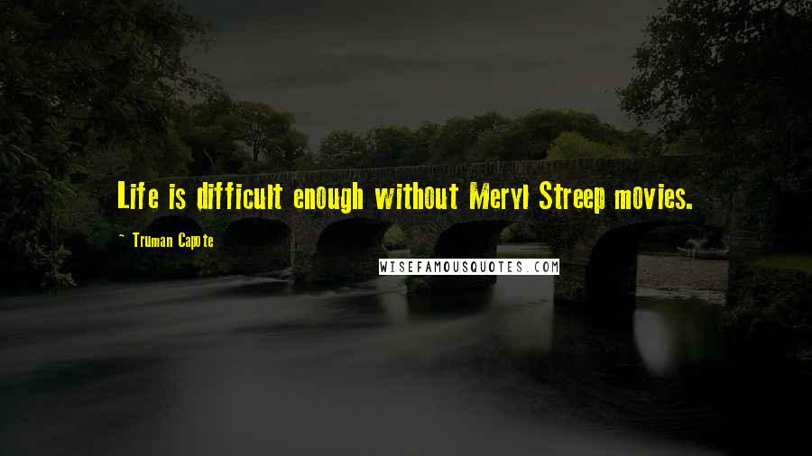 Truman Capote Quotes: Life is difficult enough without Meryl Streep movies.