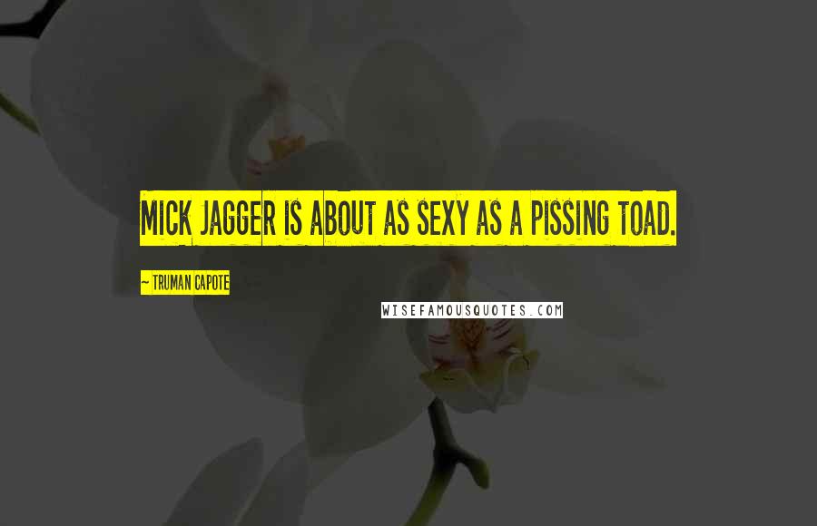 Truman Capote Quotes: Mick Jagger is about as sexy as a pissing toad.