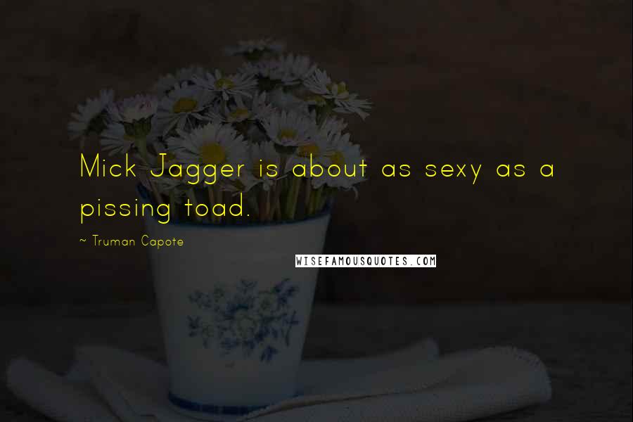 Truman Capote Quotes: Mick Jagger is about as sexy as a pissing toad.
