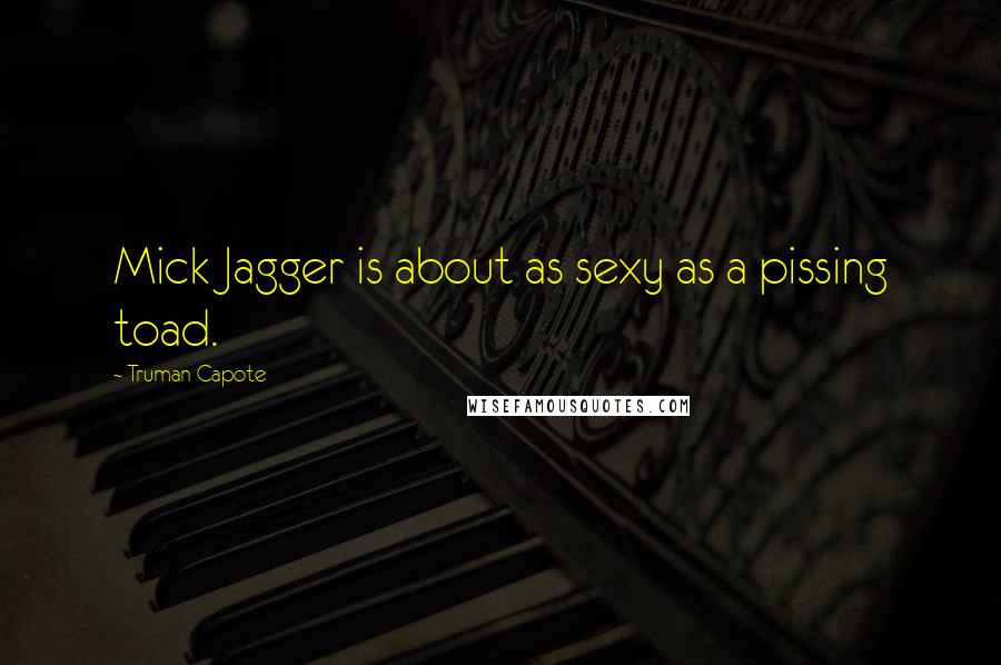 Truman Capote Quotes: Mick Jagger is about as sexy as a pissing toad.