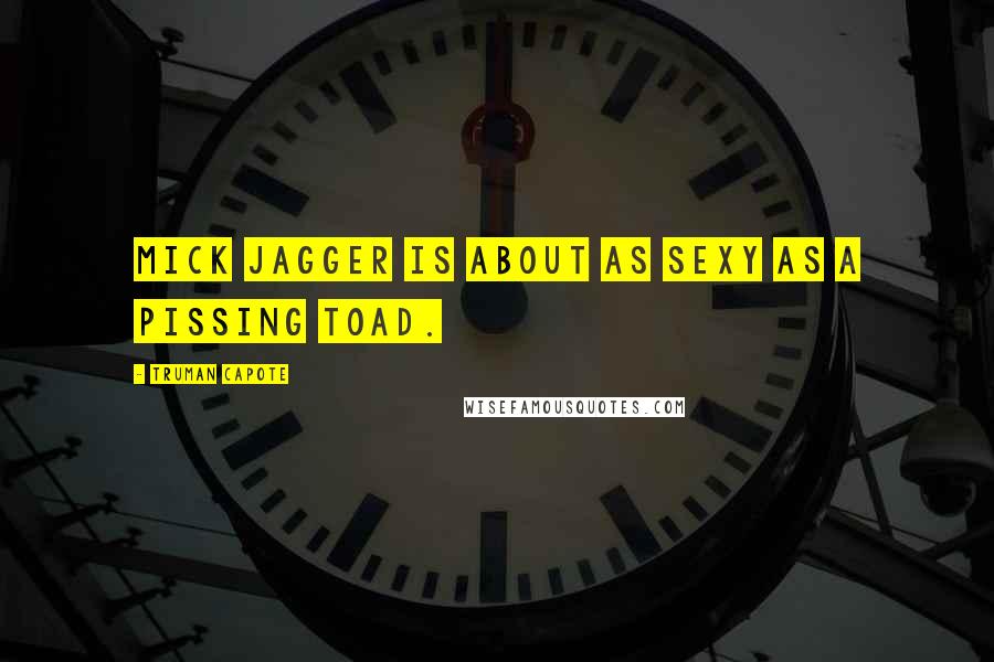 Truman Capote Quotes: Mick Jagger is about as sexy as a pissing toad.