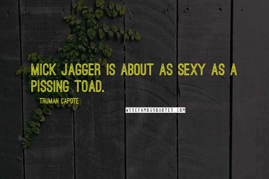 Truman Capote Quotes: Mick Jagger is about as sexy as a pissing toad.