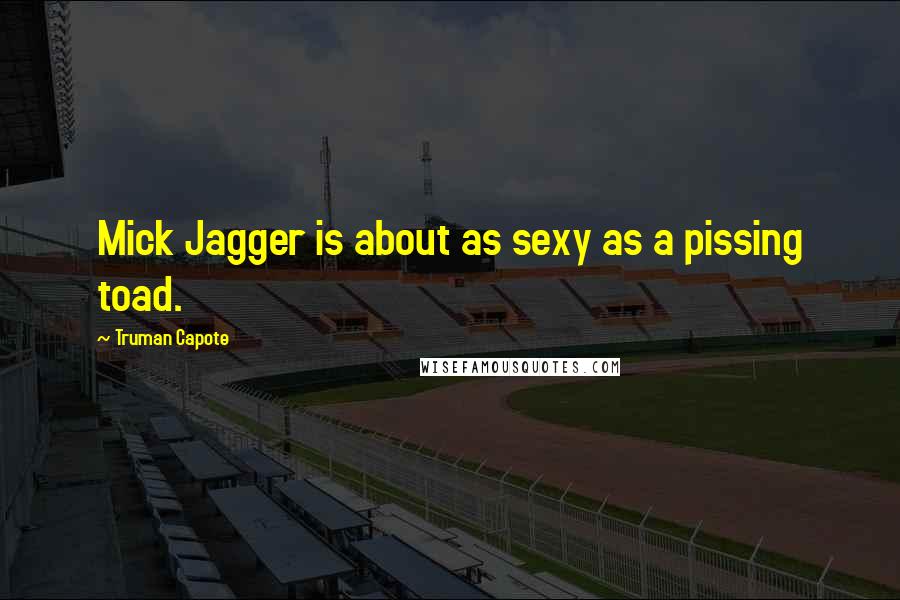 Truman Capote Quotes: Mick Jagger is about as sexy as a pissing toad.