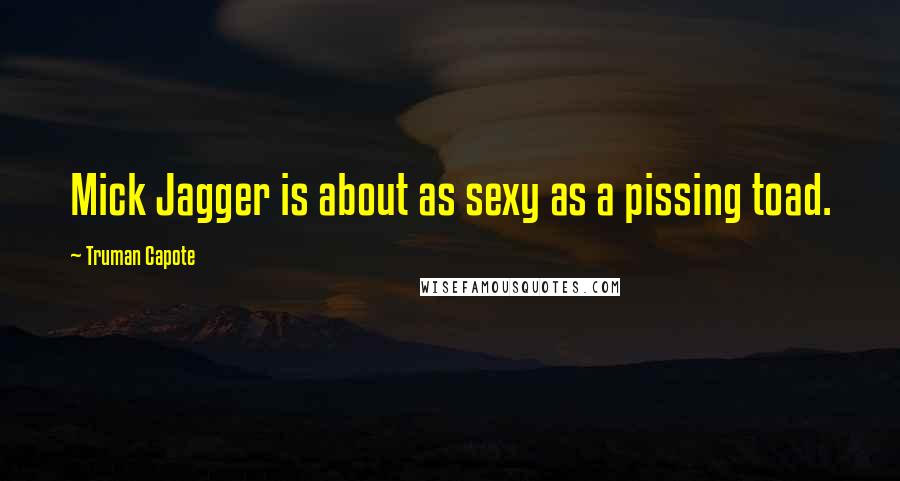Truman Capote Quotes: Mick Jagger is about as sexy as a pissing toad.