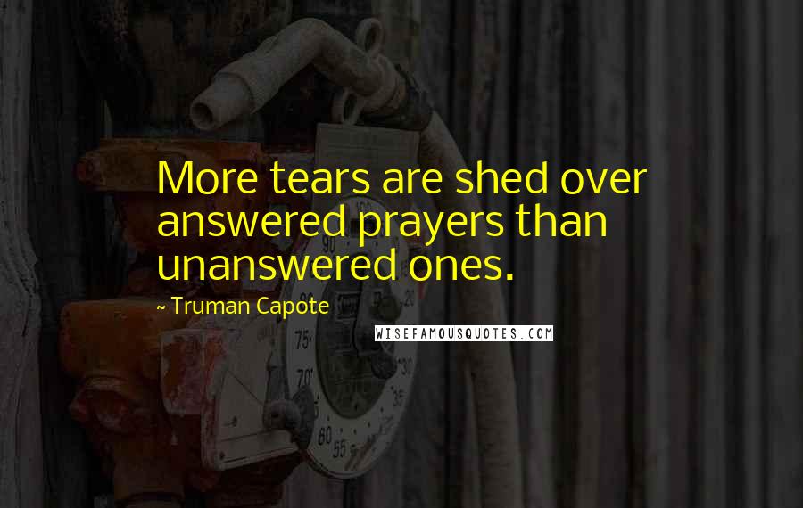 Truman Capote Quotes: More tears are shed over answered prayers than unanswered ones.