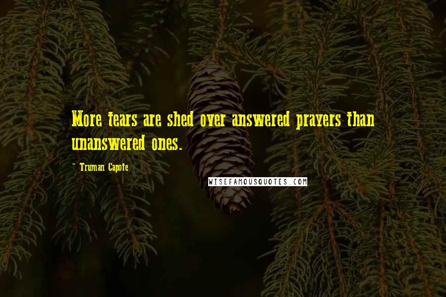 Truman Capote Quotes: More tears are shed over answered prayers than unanswered ones.