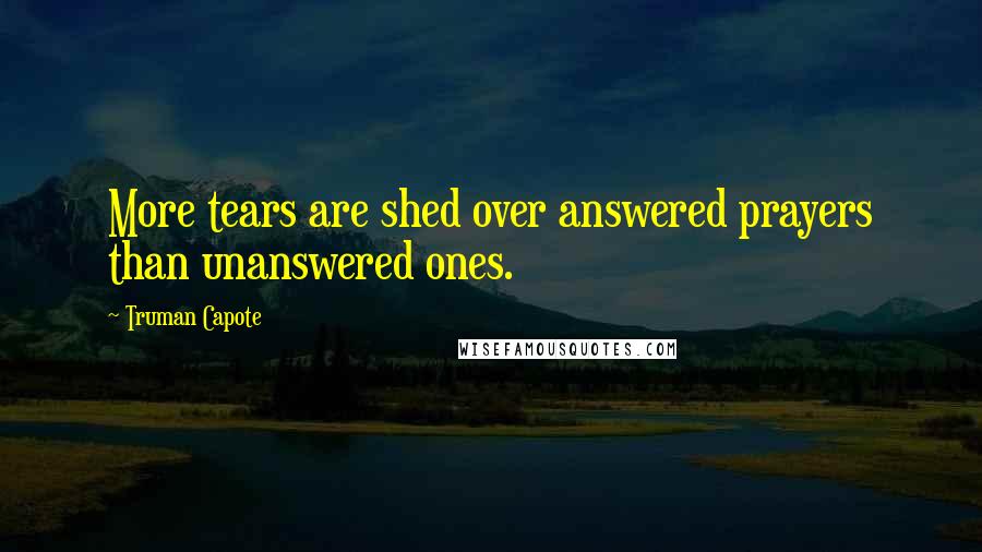 Truman Capote Quotes: More tears are shed over answered prayers than unanswered ones.