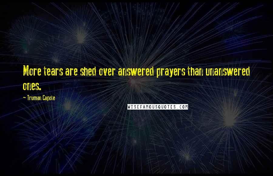 Truman Capote Quotes: More tears are shed over answered prayers than unanswered ones.