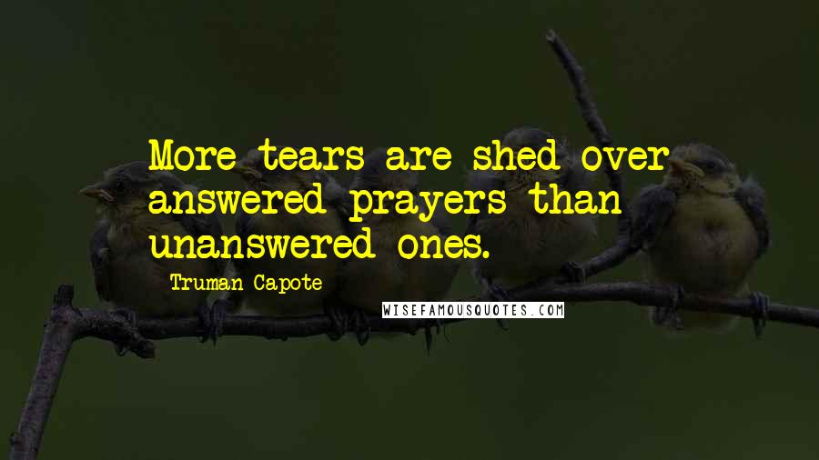 Truman Capote Quotes: More tears are shed over answered prayers than unanswered ones.