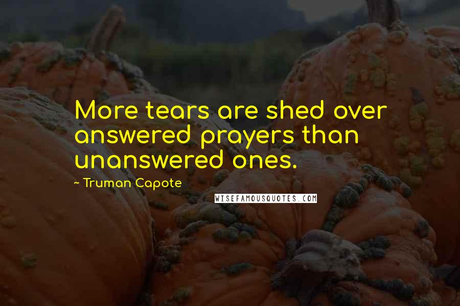 Truman Capote Quotes: More tears are shed over answered prayers than unanswered ones.