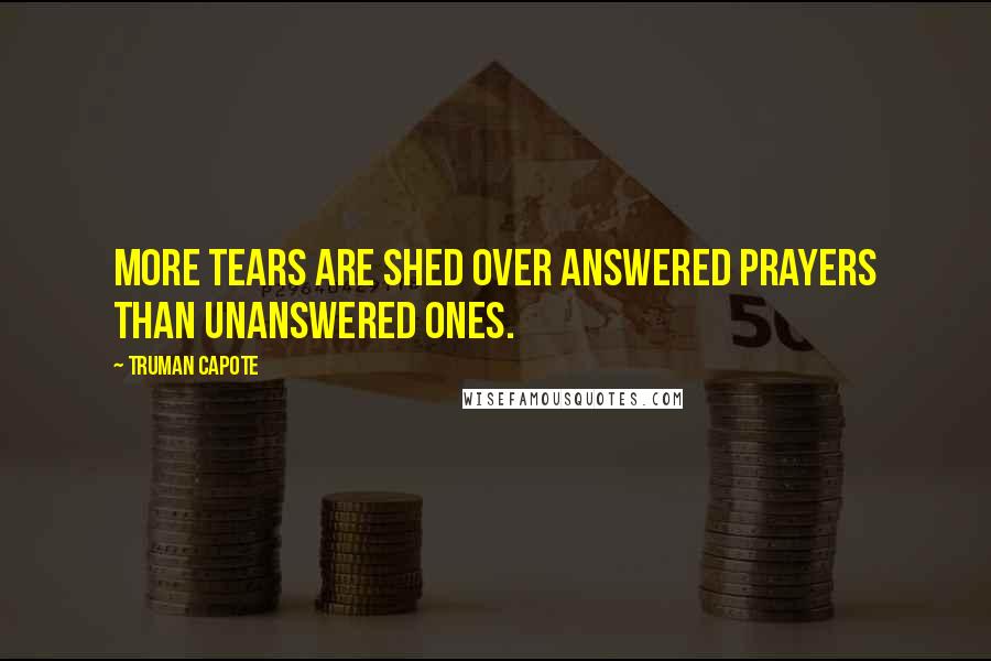 Truman Capote Quotes: More tears are shed over answered prayers than unanswered ones.