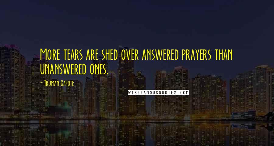 Truman Capote Quotes: More tears are shed over answered prayers than unanswered ones.