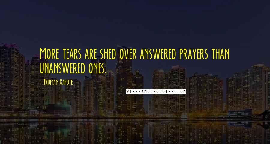 Truman Capote Quotes: More tears are shed over answered prayers than unanswered ones.