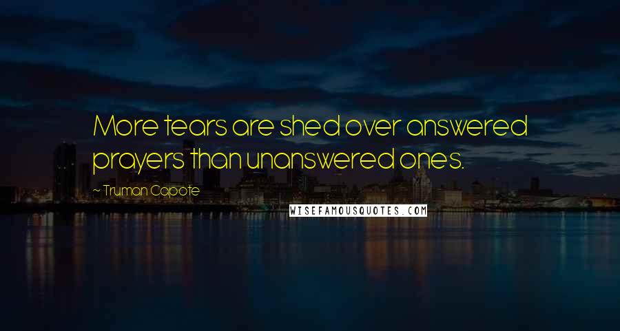 Truman Capote Quotes: More tears are shed over answered prayers than unanswered ones.