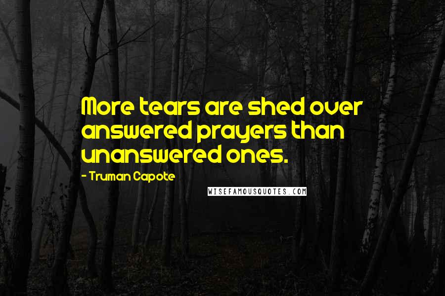 Truman Capote Quotes: More tears are shed over answered prayers than unanswered ones.