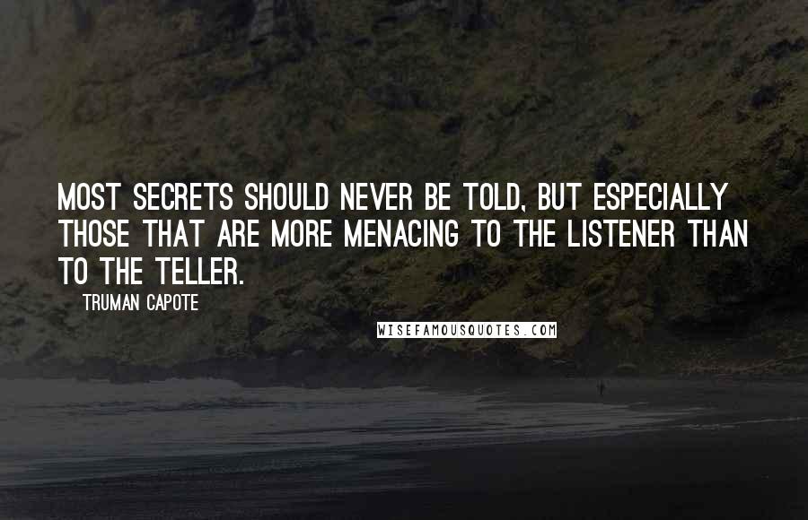 Truman Capote Quotes: Most secrets should never be told, but especially those that are more menacing to the listener than to the teller.