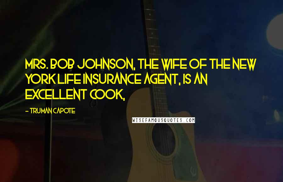 Truman Capote Quotes: Mrs. Bob Johnson, the wife of the New York Life Insurance agent, is an excellent cook,