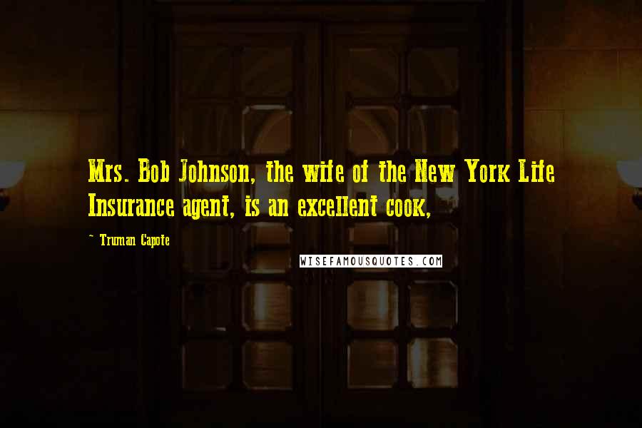 Truman Capote Quotes: Mrs. Bob Johnson, the wife of the New York Life Insurance agent, is an excellent cook,