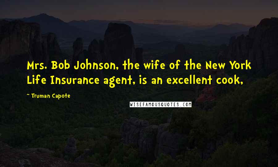 Truman Capote Quotes: Mrs. Bob Johnson, the wife of the New York Life Insurance agent, is an excellent cook,