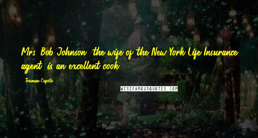 Truman Capote Quotes: Mrs. Bob Johnson, the wife of the New York Life Insurance agent, is an excellent cook,